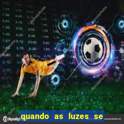 quando as luzes se apagam redecanais